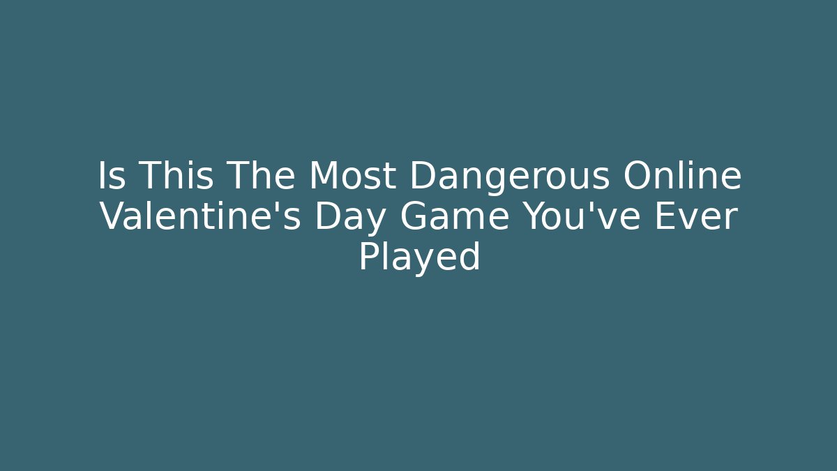 Is This The Most Dangerous Online Valentine’s Day Game You’ve Ever Played