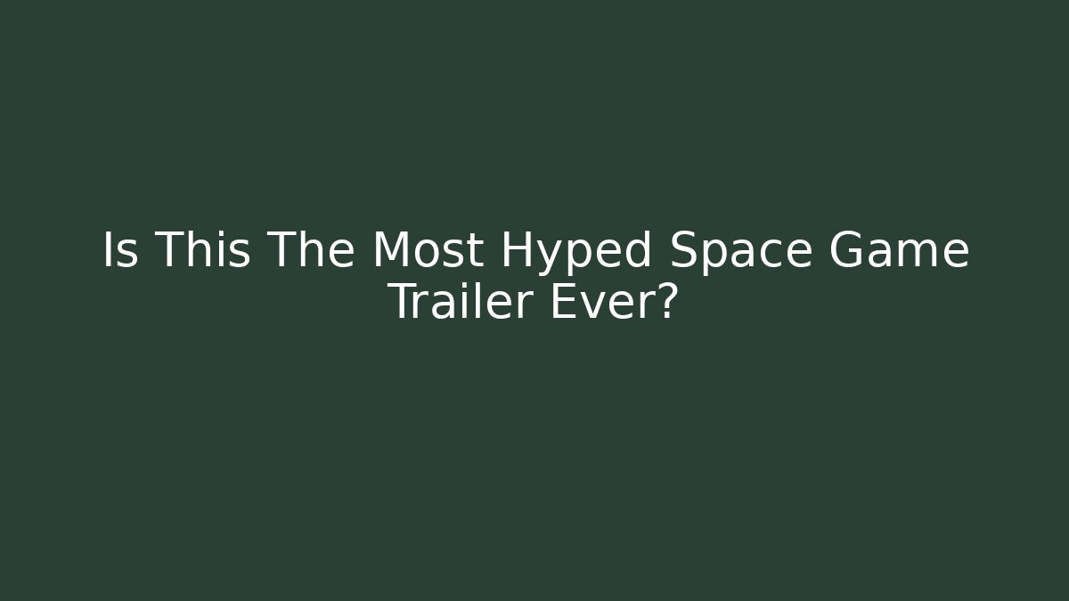 Is This The Most Hyped Space Game Trailer Ever?