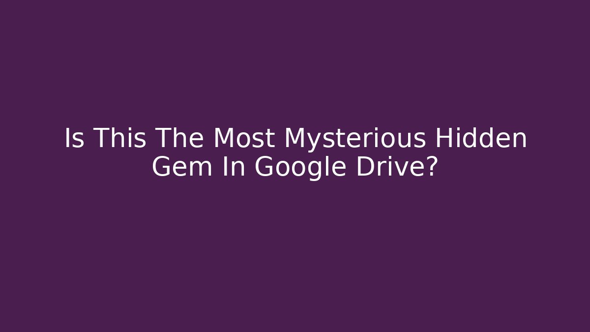 Is This The Most Mysterious Hidden Gem In Google Drive?