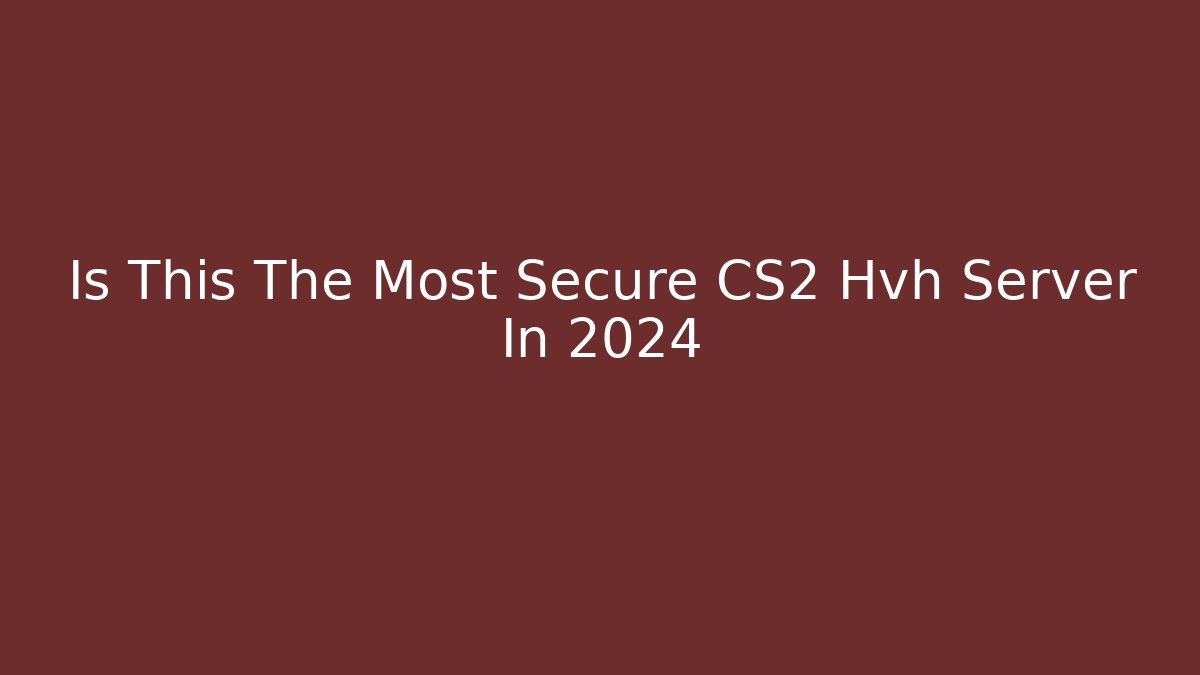 Is This The Most Secure CS2 Hvh Server In 2024