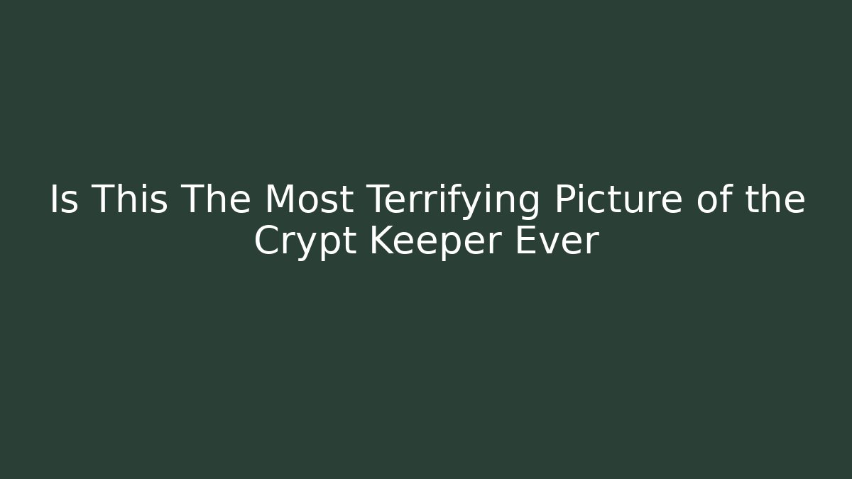 Is This The Most Terrifying Picture of the Crypt Keeper Ever