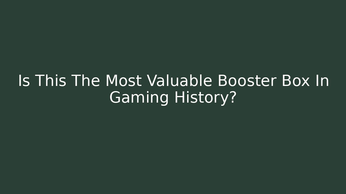 Is This The Most Valuable Booster Box In Gaming History?