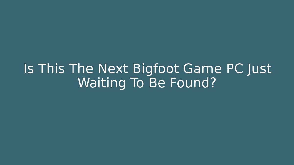 Is This The Next Bigfoot Game PC Just Waiting To Be Found?