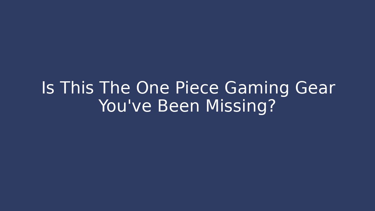 Is This The One Piece Gaming Gear You’ve Been Missing?
