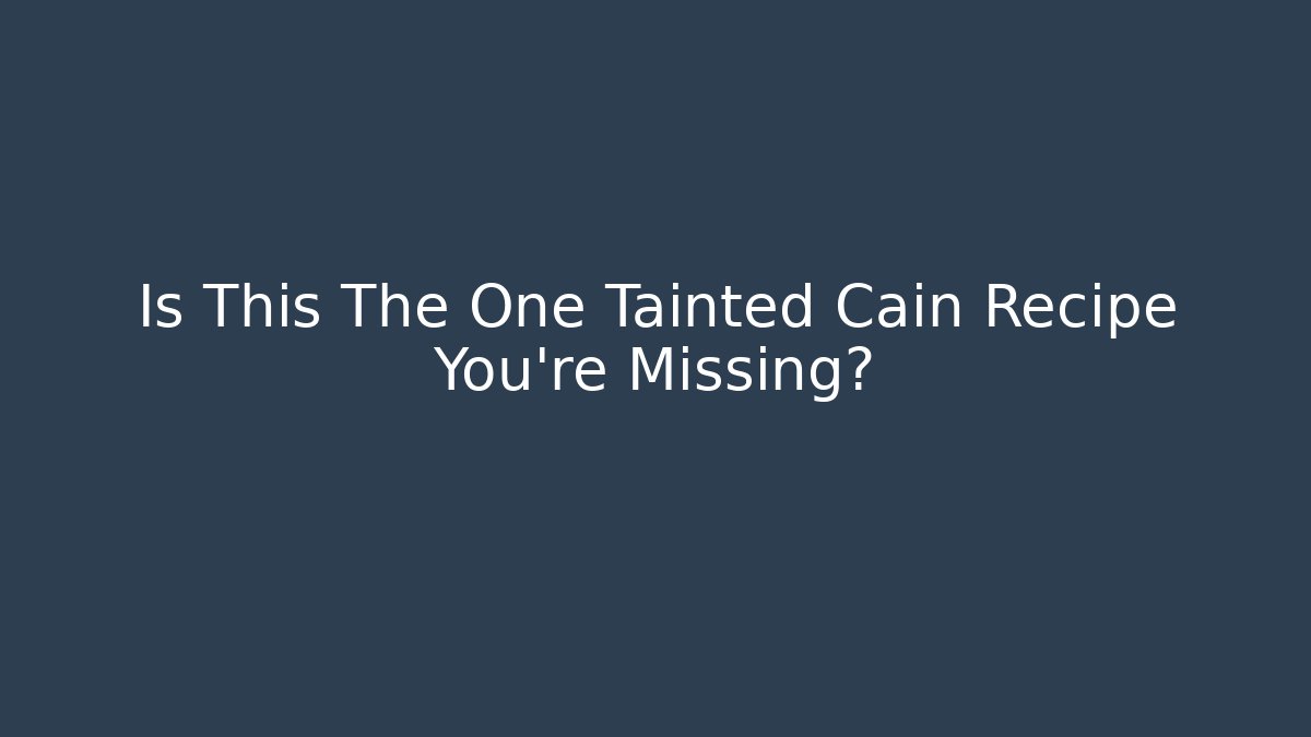 Is This The One Tainted Cain Recipe You're Missing?