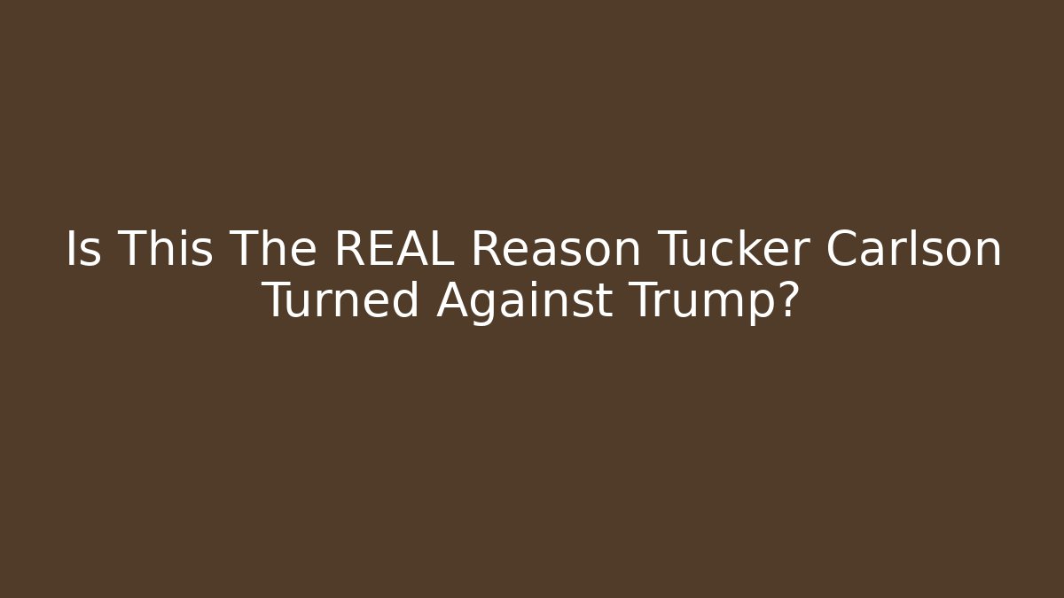 Is This The REAL Reason Tucker Carlson Turned Against Trump?