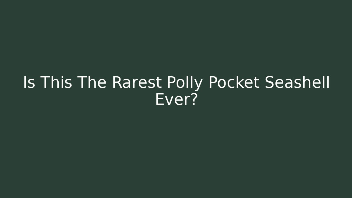 Is This The Rarest Polly Pocket Seashell Ever? - Sports History Weekly