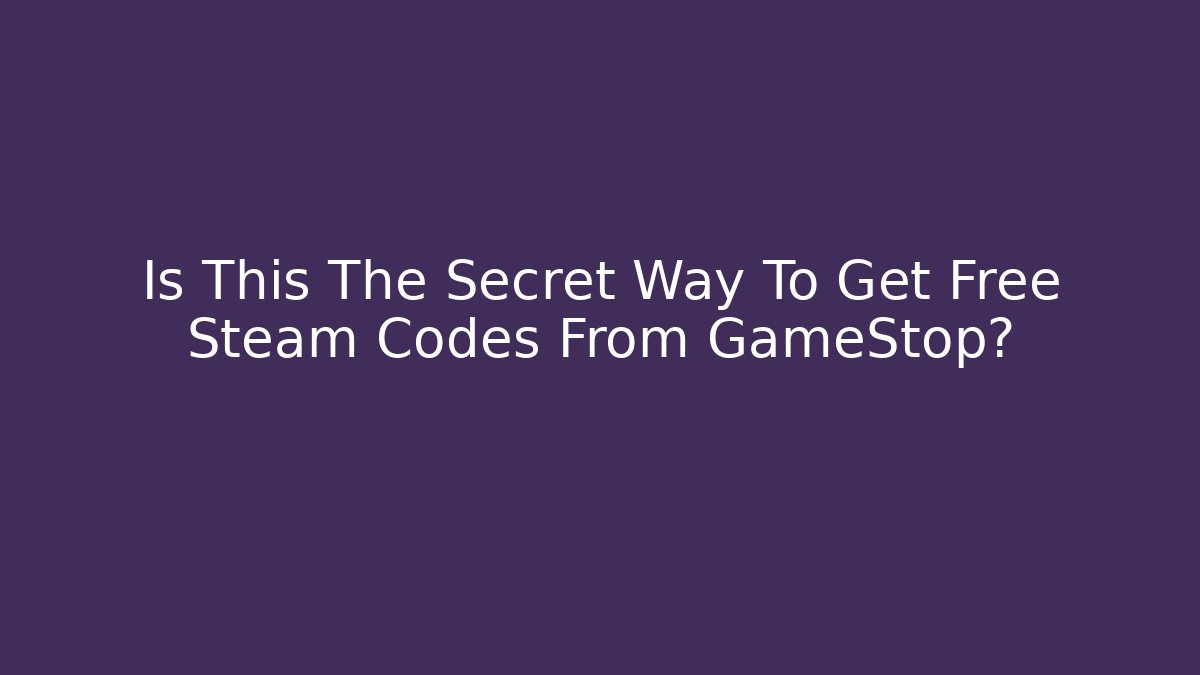 Is This The Secret Way To Get Free Steam Codes From GameStop?