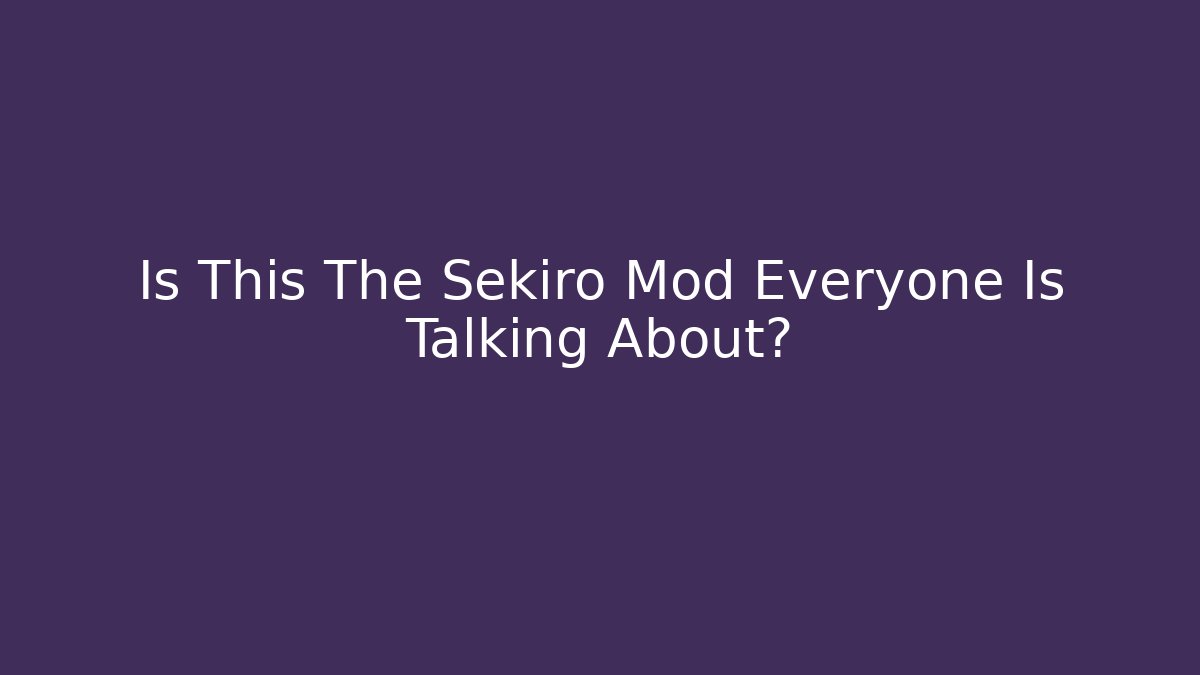 Is This The Sekiro Mod Everyone Is Talking About?