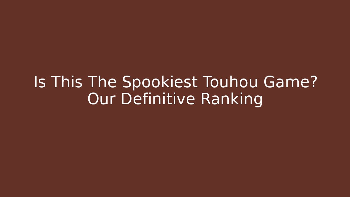 Is This The Spookiest Touhou Game? Our Definitive Ranking