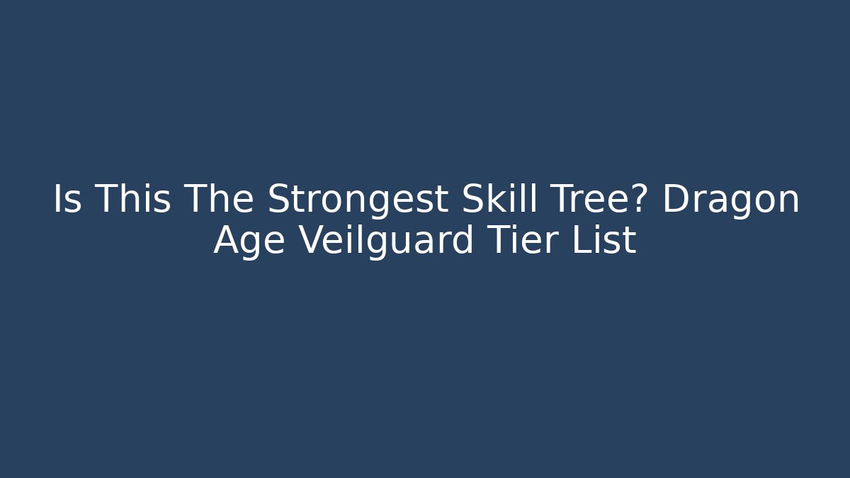 Is This The Strongest Skill Tree? Dragon Age Veilguard Tier List