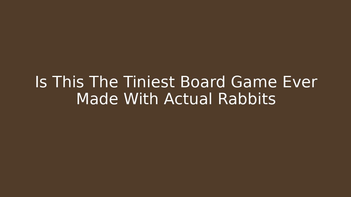 Is This The Tiniest Board Game Ever Made With Actual Rabbits