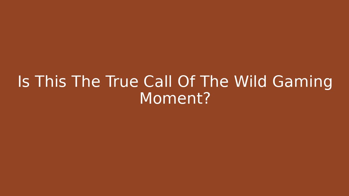 Is This The True Call Of The Wild Gaming Moment?