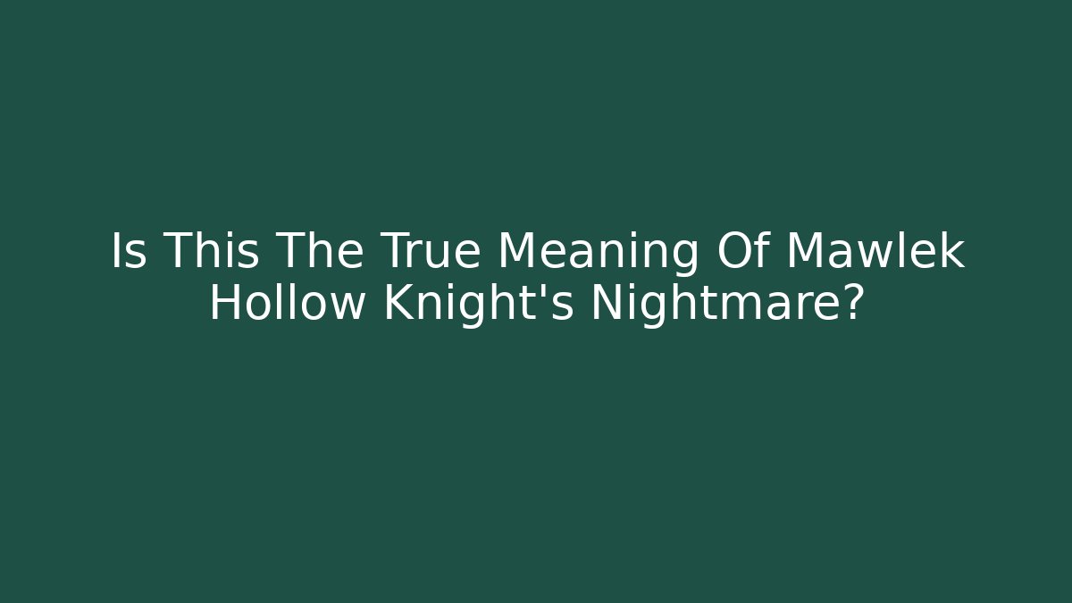 Is This The True Meaning Of Mawlek Hollow Knight's Nightmare?