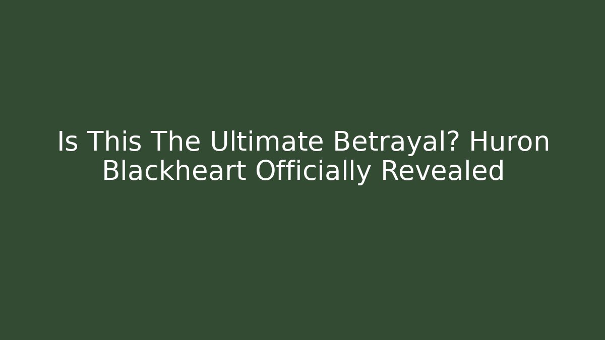 Is This The Ultimate Betrayal? Huron Blackheart Officially Revealed