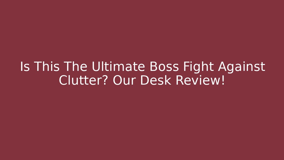 Is This The Ultimate Boss Fight Against Clutter? Our Desk Review!