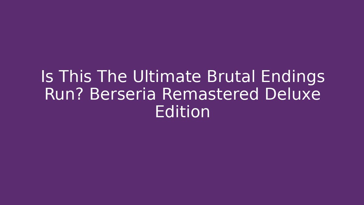 Is This The Ultimate Brutal Endings Run? Berseria Remastered Deluxe Edition