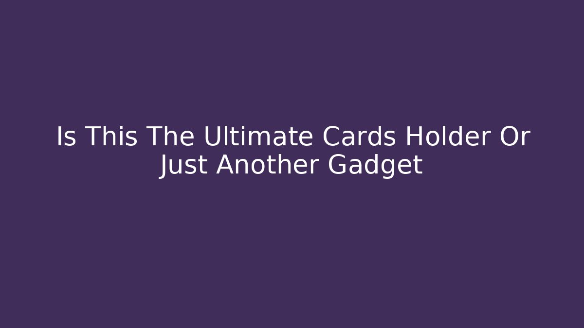 Is This The Ultimate Cards Holder Or Just Another Gadget