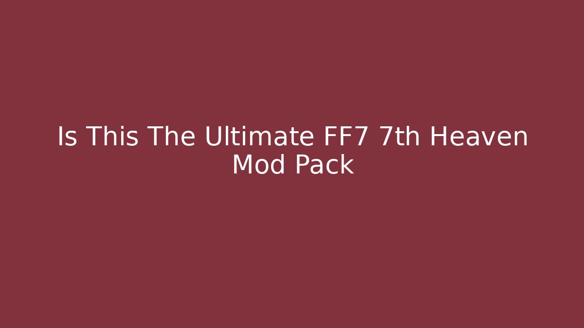 Is This The Ultimate FF7 7th Heaven Mod Pack