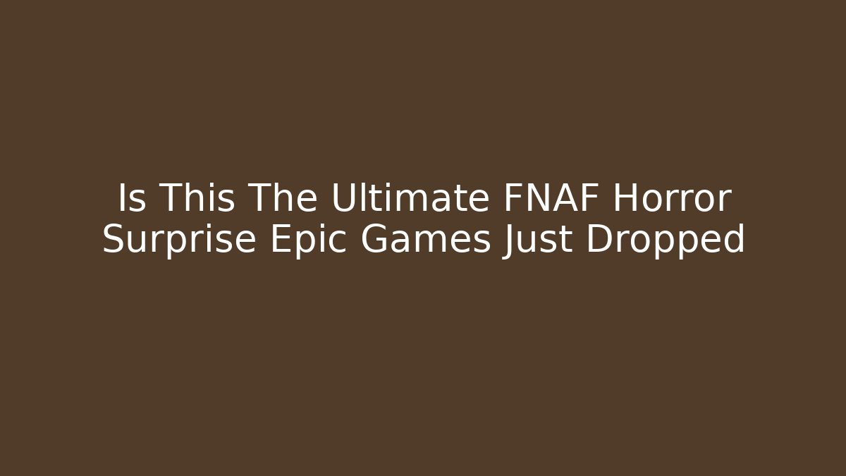 Is This The Ultimate FNAF Horror Surprise Epic Games Just Dropped - Sports History Weekly