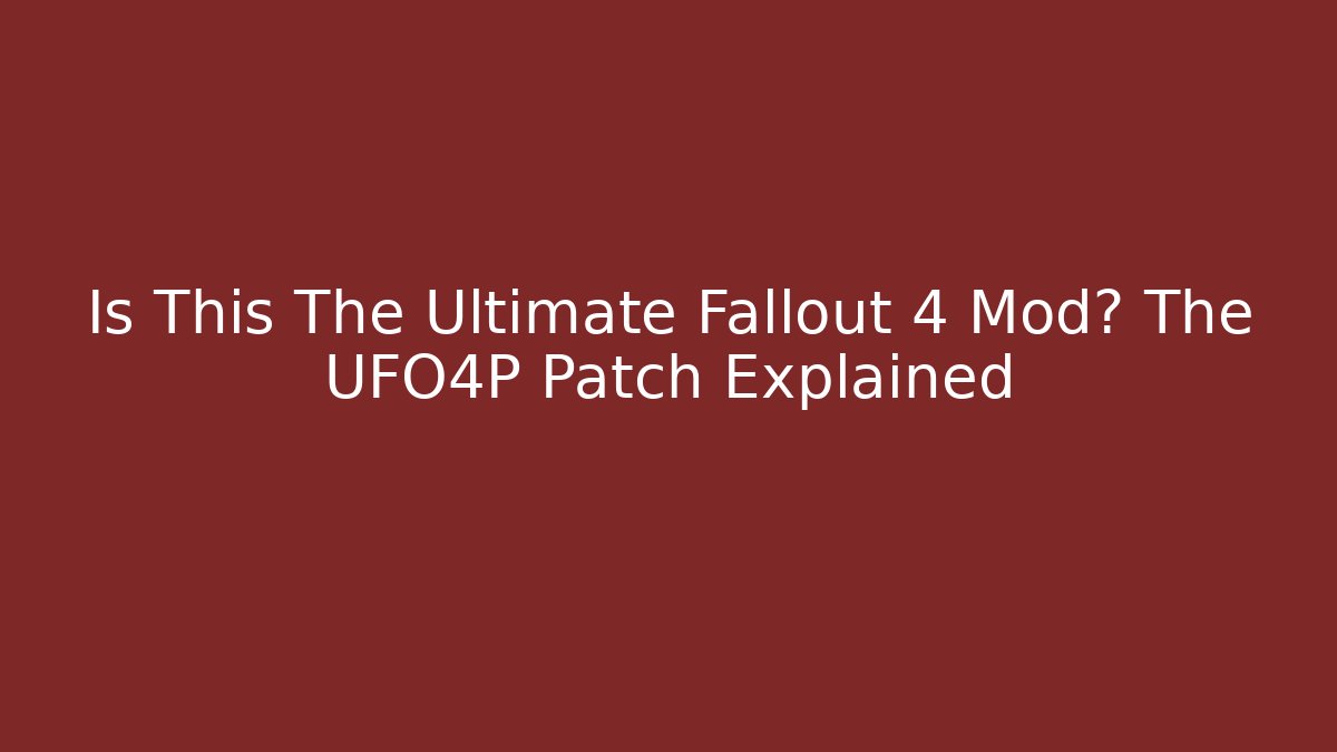 Is This The Ultimate Fallout 4 Mod? The UFO4P Patch Explained