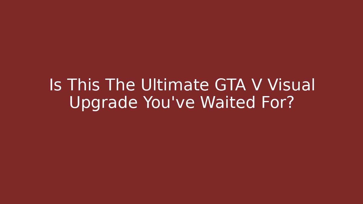 Is This The Ultimate GTA V Visual Upgrade You’ve Waited For?