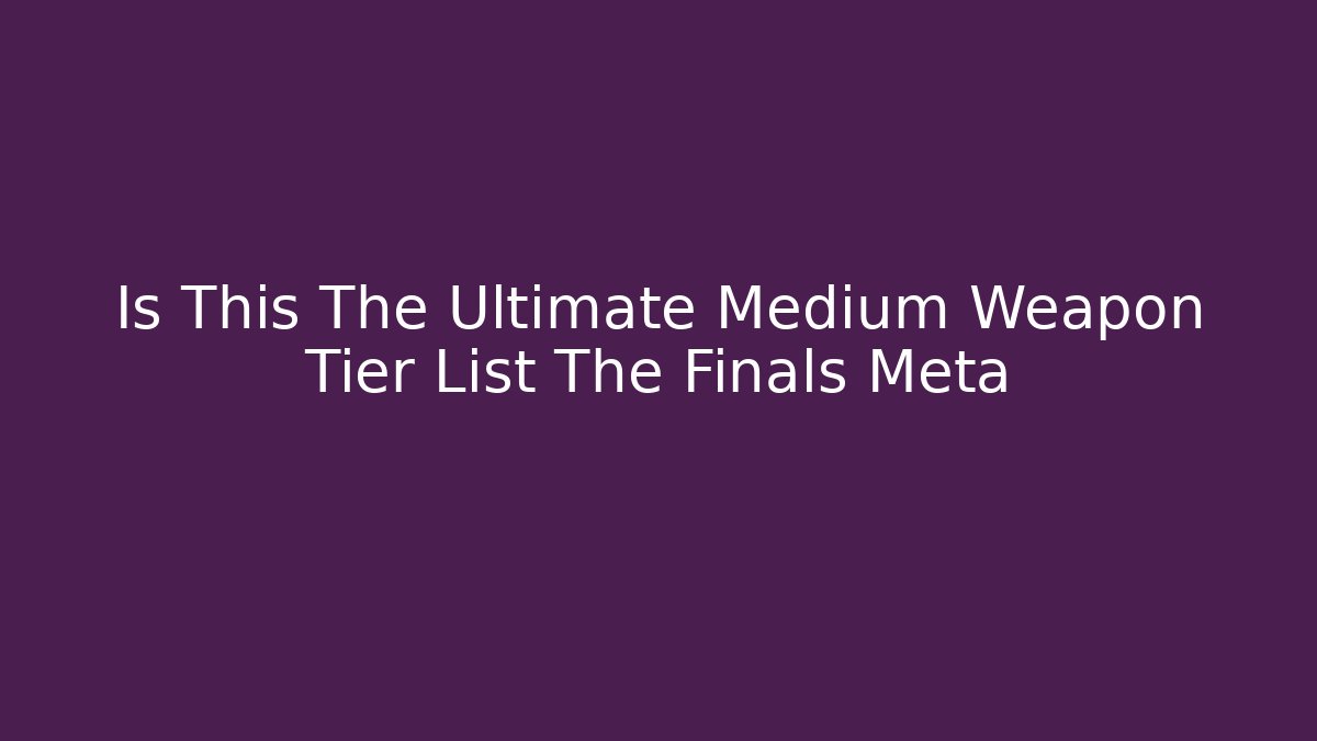 Is This The Ultimate Medium Weapon Tier List The Finals Meta