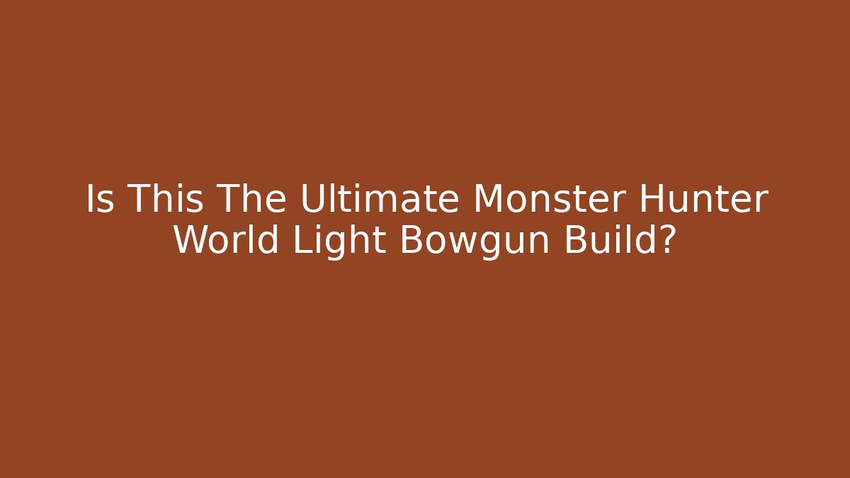 Is This The Ultimate Monster Hunter World Light Bowgun Build?