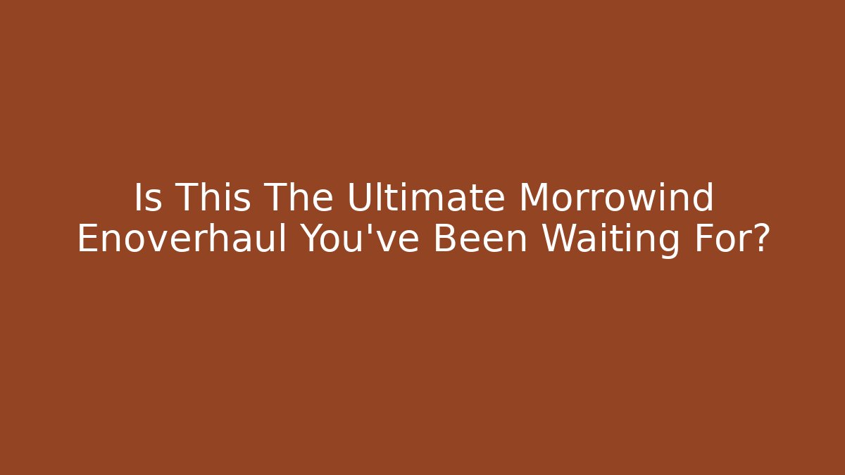 Is This The Ultimate Morrowind Enoverhaul You've Been Waiting For? - Sports History Weekly