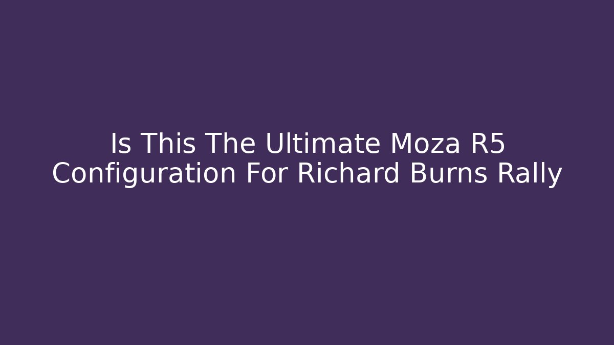 Is This The Ultimate Moza R5 Configuration For Richard Burns Rally