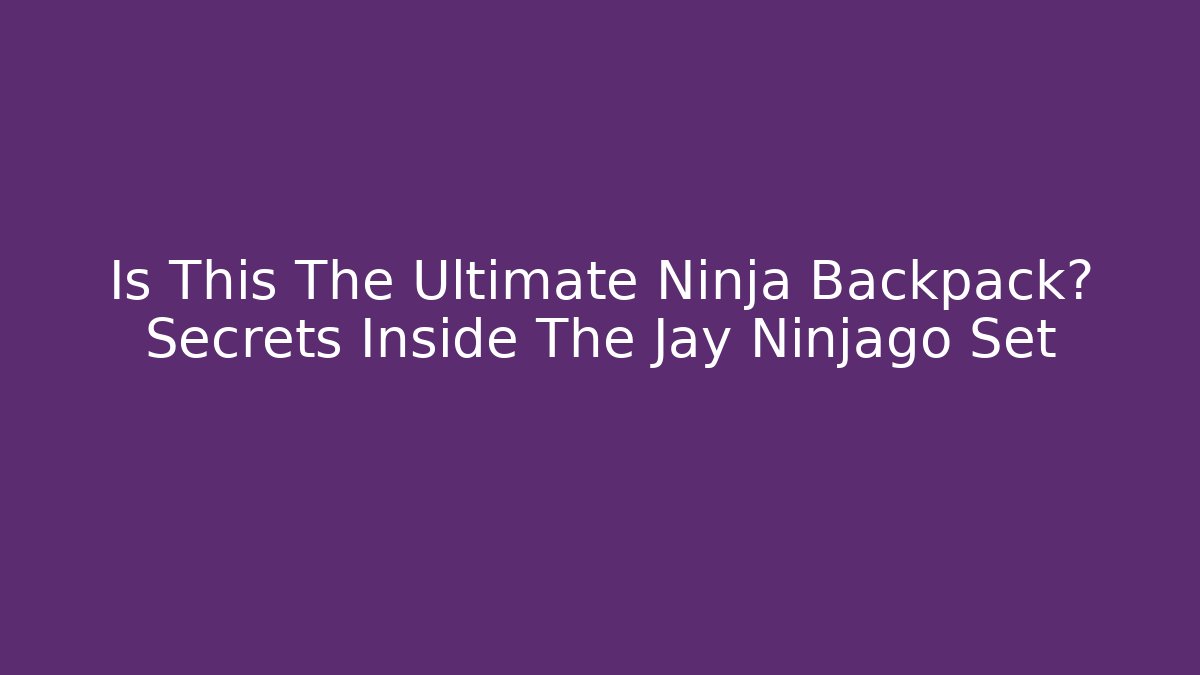 Is This The Ultimate Ninja Backpack? Secrets Inside The Jay Ninjago Set - Sports History Weekly