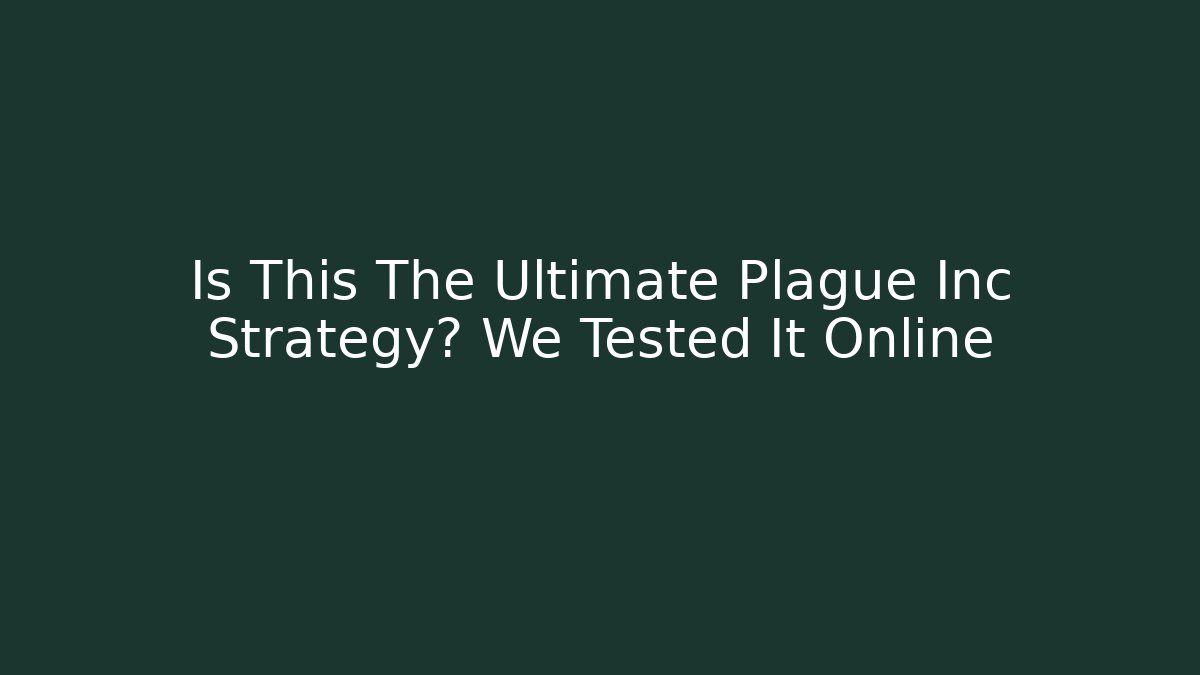 Is This The Ultimate Plague Inc Strategy? We Tested It Online
