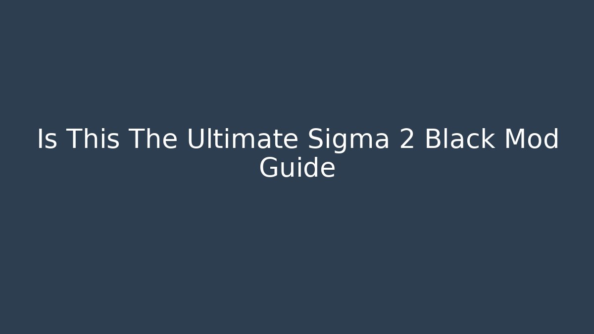 Is This The Ultimate Sigma 2 Black Mod Guide