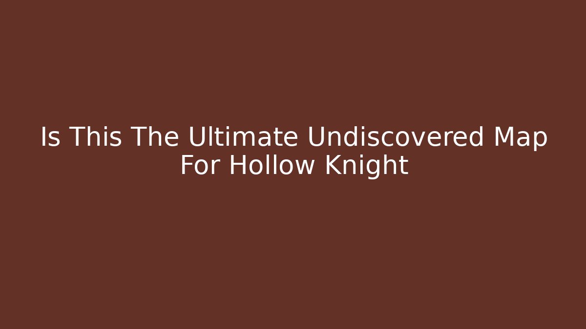 Is This The Ultimate Undiscovered Map For Hollow Knight