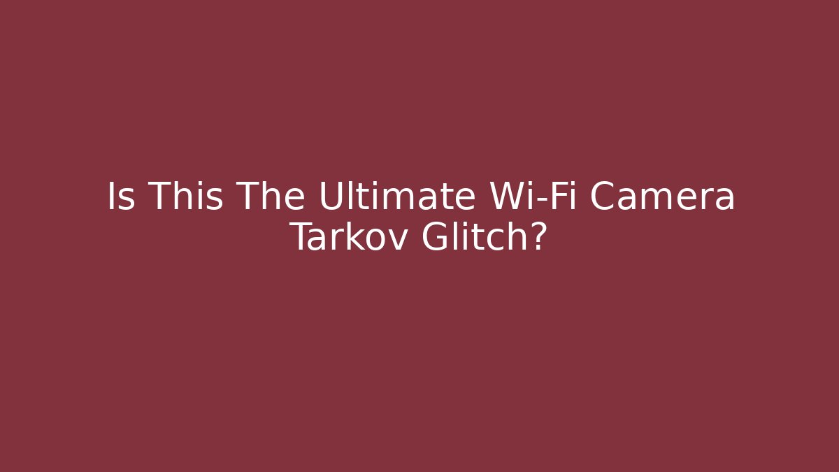 Is This The Ultimate Wi-Fi Camera Tarkov Glitch?