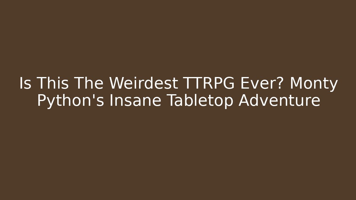 Is This The Weirdest TTRPG Ever? Monty Python's Insane Tabletop Adventure