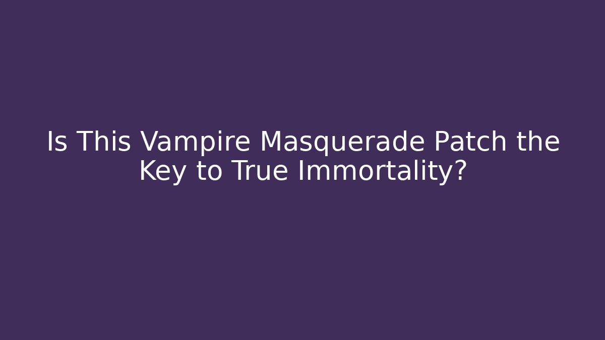 Is This Vampire Masquerade Patch the Key to True Immortality?