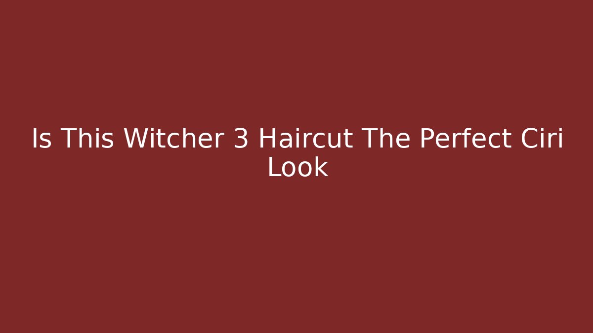 Is This Witcher 3 Haircut The Perfect Ciri Look - Sports History Weekly