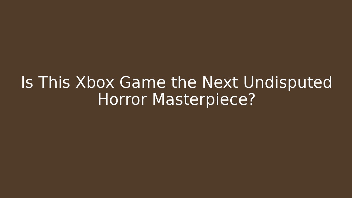 Is This Xbox Game the Next Undisputed Horror Masterpiece?