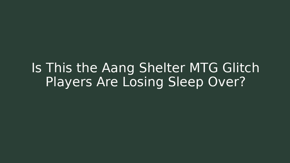 Is This the Aang Shelter MTG Glitch Players Are Losing Sleep Over?