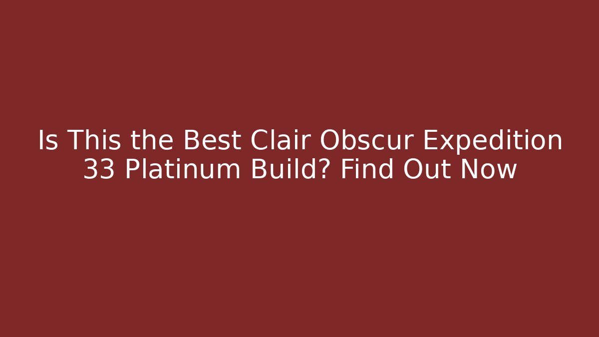 Is This the Best Clair Obscur Expedition 33 Platinum Build? Find Out Now