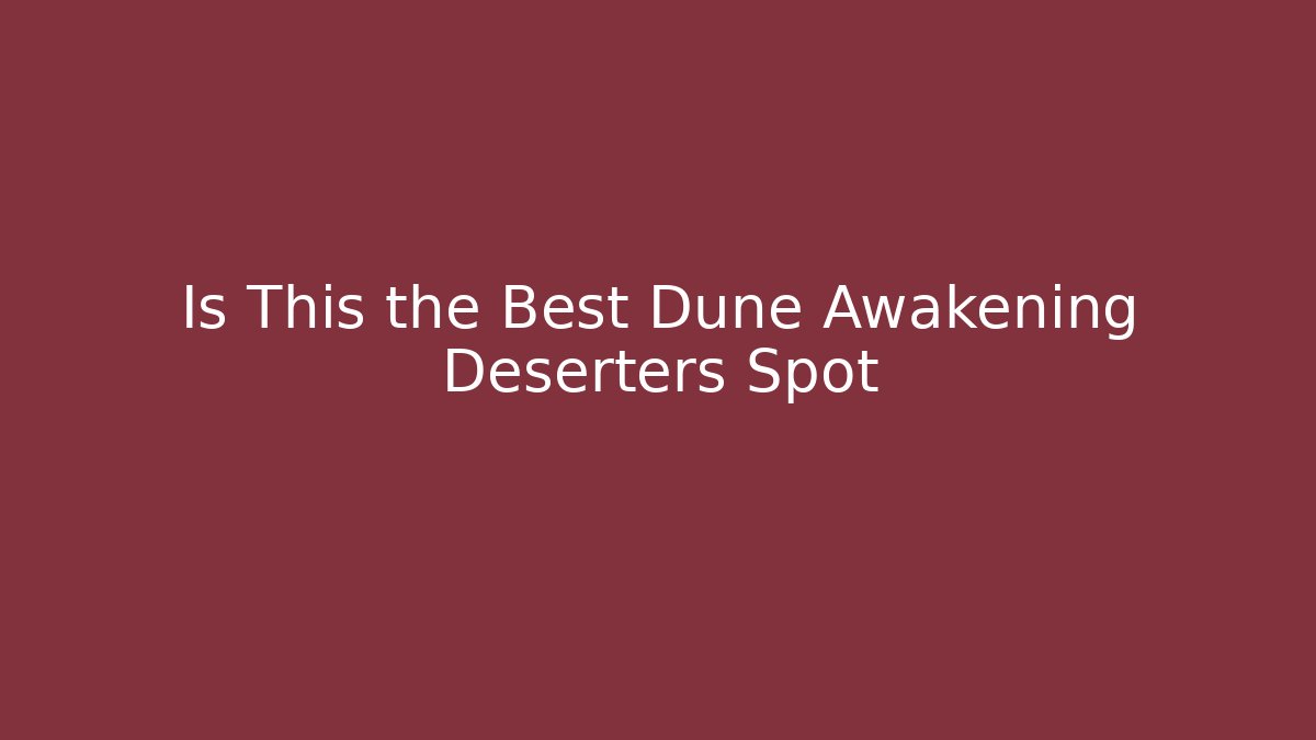 Is This the Best Dune Awakening Deserters Spot