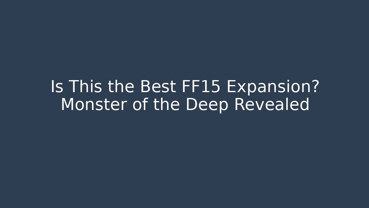 Is This the Best FF15 Expansion? Monster of the Deep Revealed