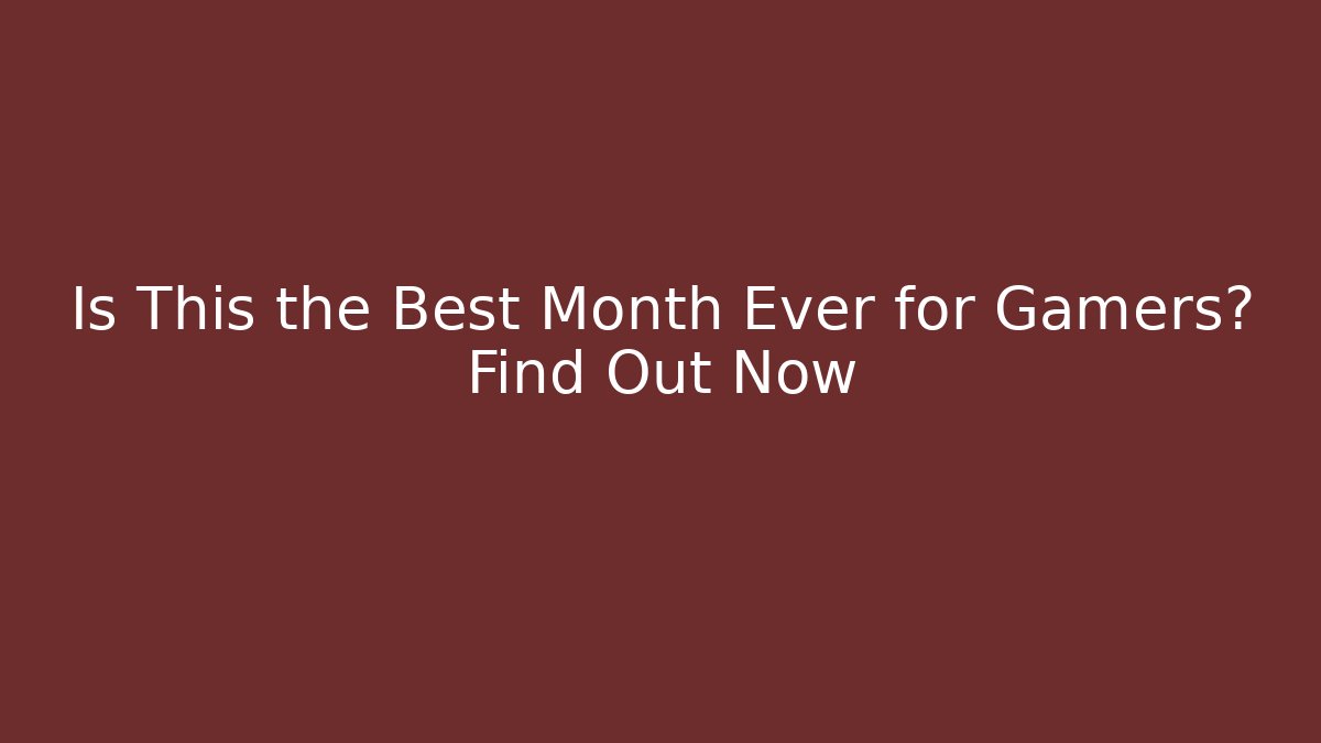 Is This the Best Month Ever for Gamers? Find Out Now