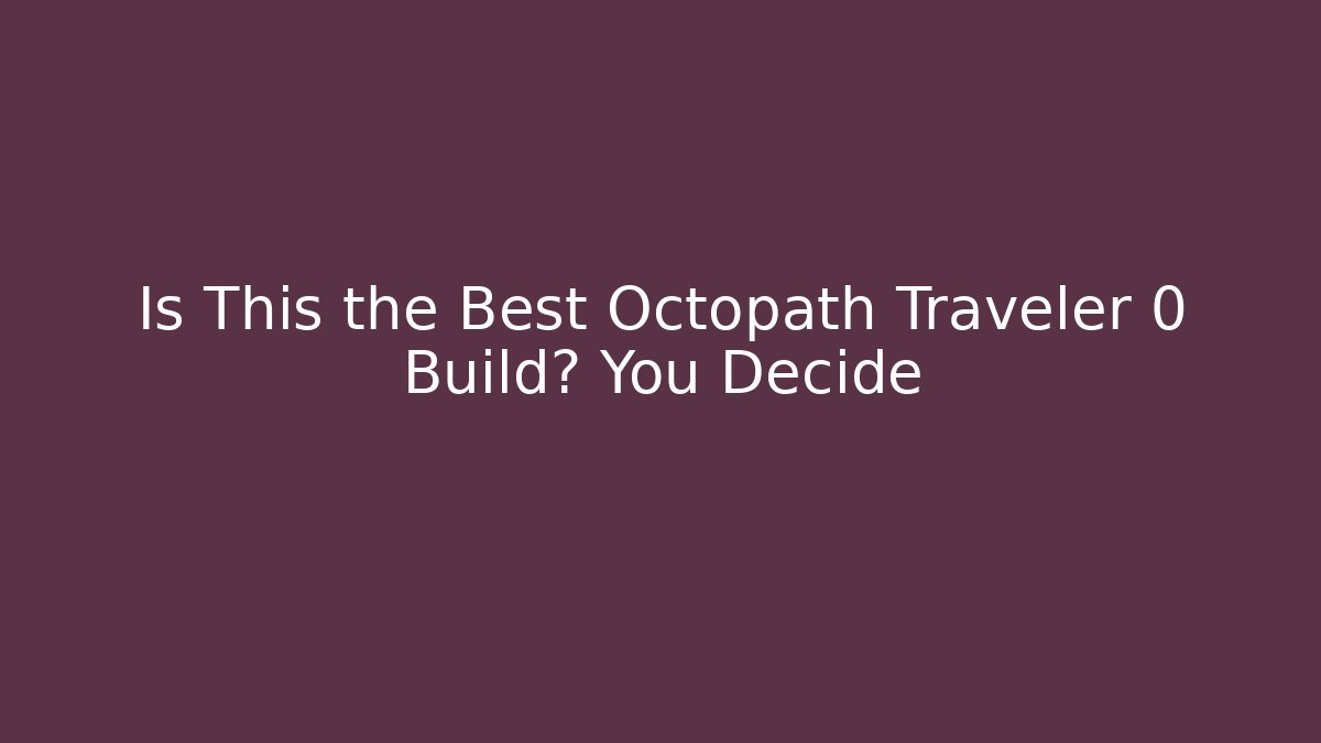 Is This the Best Octopath Traveler 0 Build? You Decide