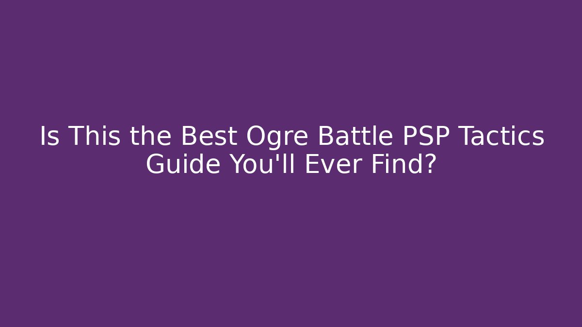 Is This the Best Ogre Battle PSP Tactics Guide You'll Ever Find?