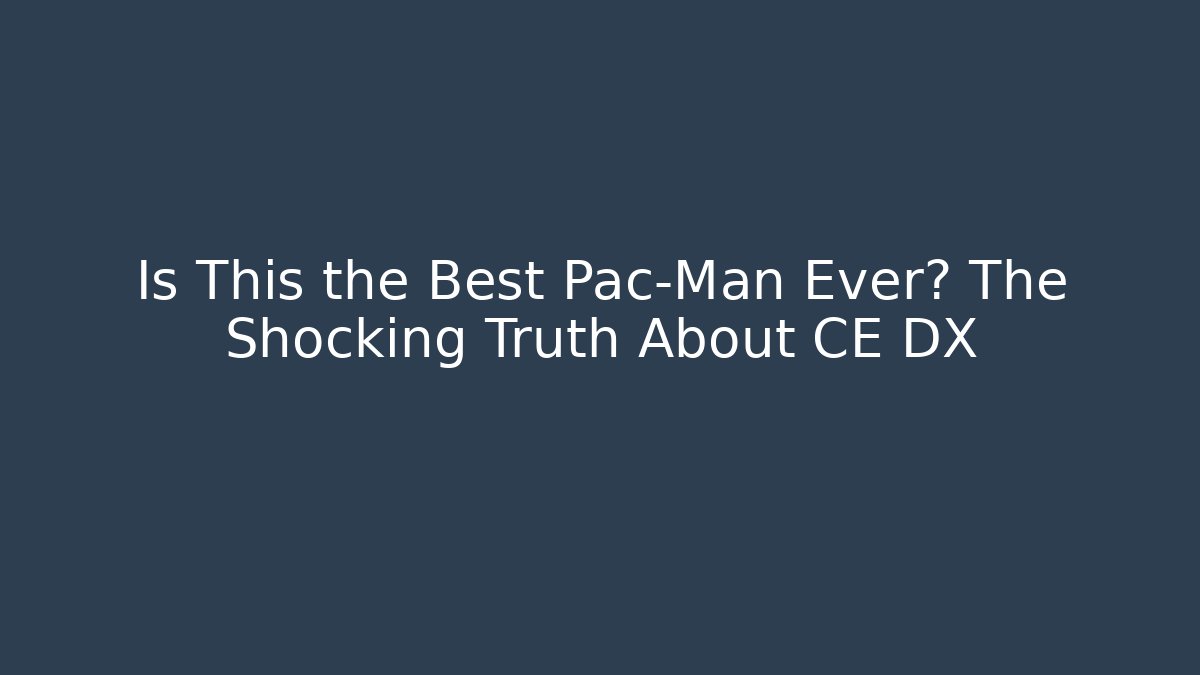 Is This the Best Pac-Man Ever? The Shocking Truth About CE DX