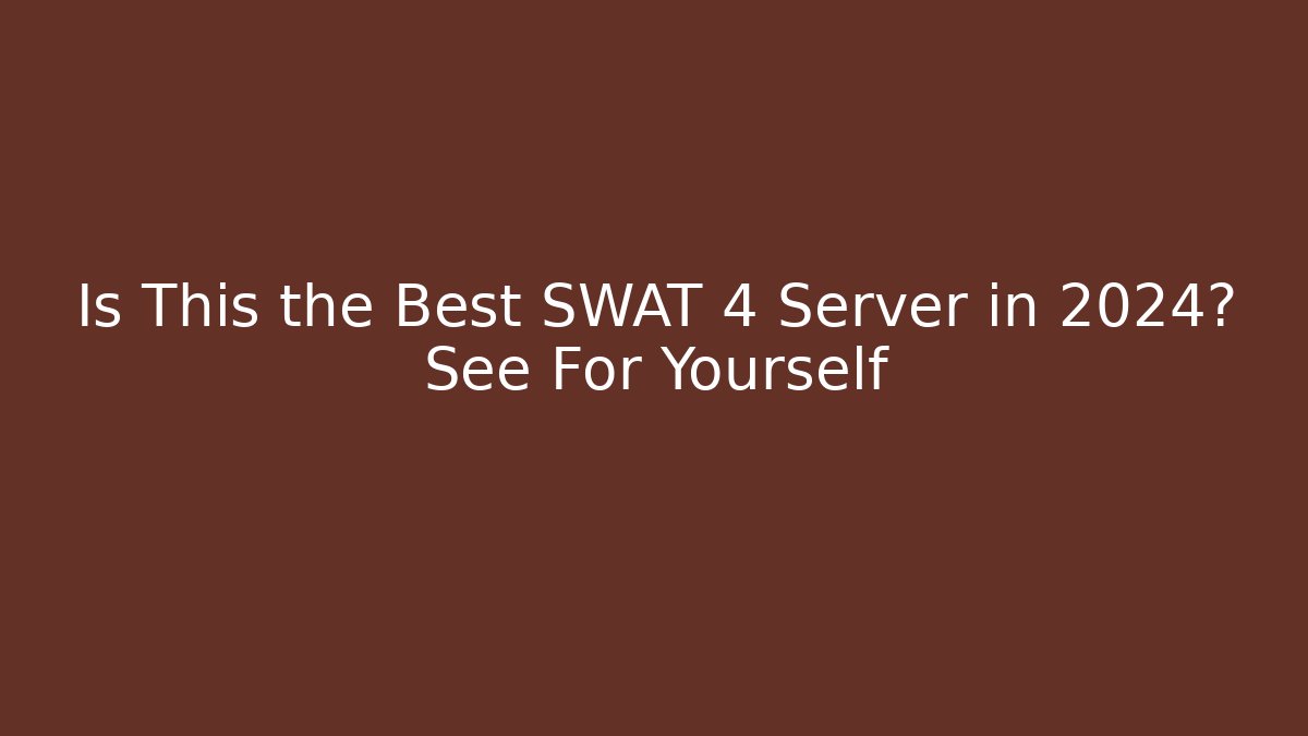 Is This the Best SWAT 4 Server in 2024? See For Yourself