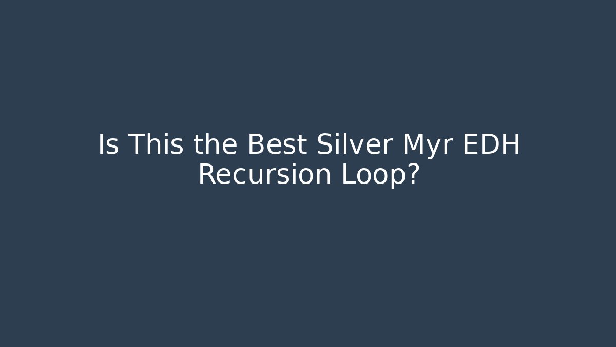 Is This the Best Silver Myr EDH Recursion Loop?