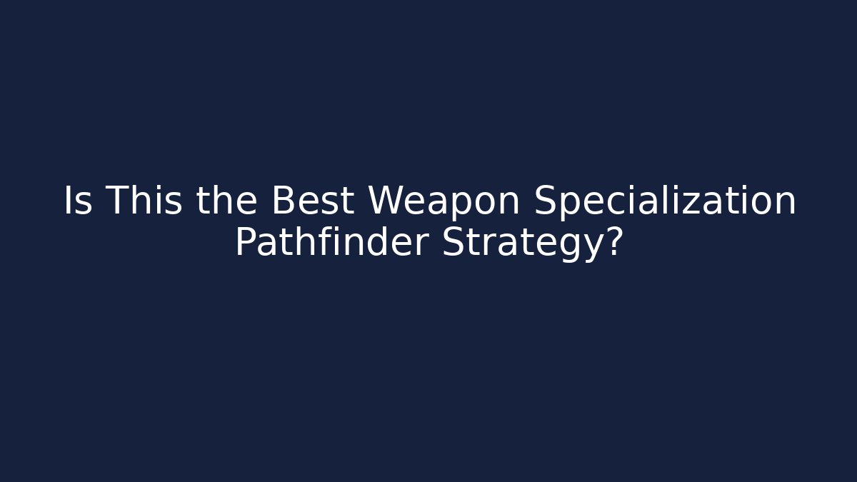 Is This the Best Weapon Specialization Pathfinder Strategy?